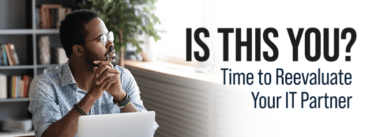 Is This You Time to Reevaluate Your IT Partner