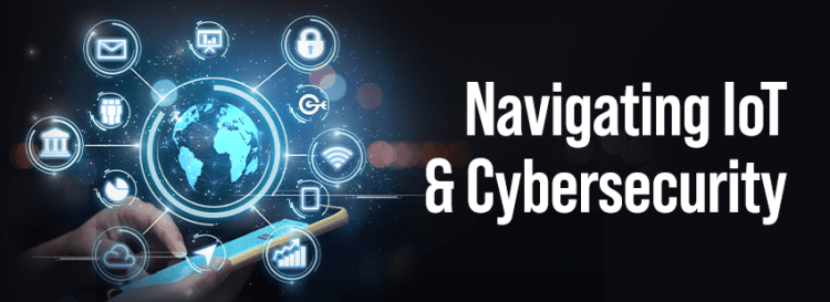 Navigating IoT and Cybersecurity