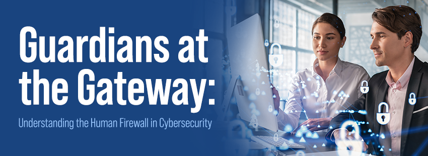 Guardians at the Gateway Understanding the Human Firewall in Cybersecurity