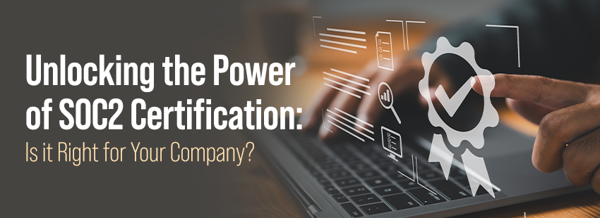 Unlocking the Power of SOC2 Certification Is it Right for Your Company