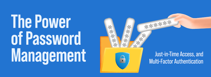 The Power of Password Management, Just-in-Time Access, and Multi-Factor Authentication